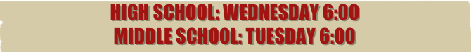 high School: Wednesday 6:00
Middle School: Tuesday 6:00
